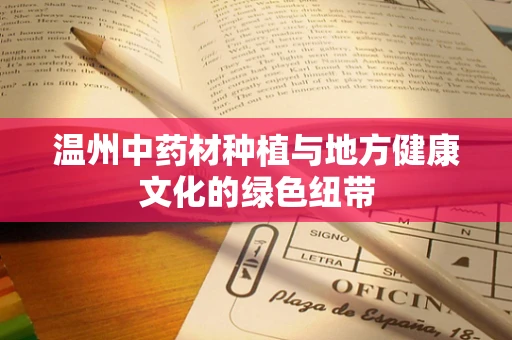 温州中药材种植与地方健康文化的绿色纽带
