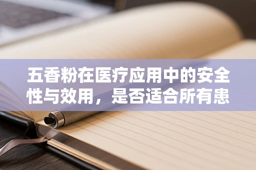 五香粉在医疗应用中的安全性与效用，是否适合所有患者使用？