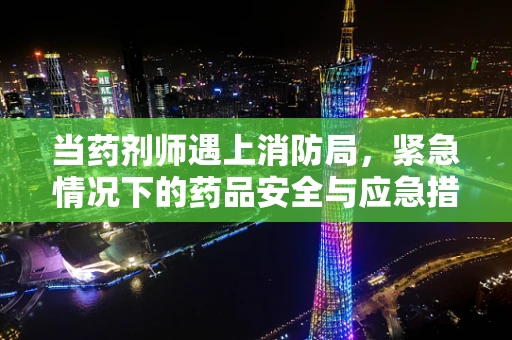 当药剂师遇上消防局，紧急情况下的药品安全与应急措施