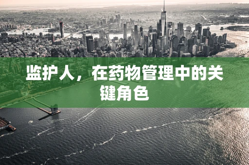 监护人，在药物管理中的关键角色
