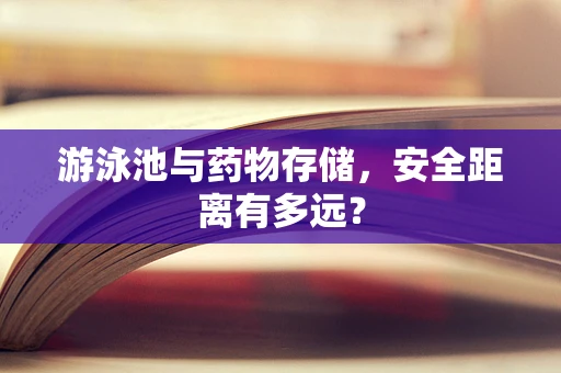 游泳池与药物存储，安全距离有多远？
