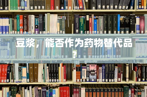 豆浆，能否作为药物替代品？