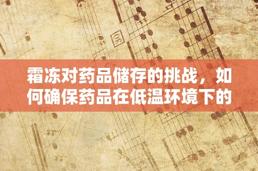 霜冻对药品储存的挑战，如何确保药品在低温环境下的安全？