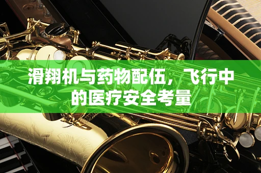 滑翔机与药物配伍，飞行中的医疗安全考量