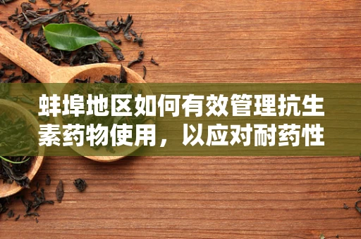 蚌埠地区如何有效管理抗生素药物使用，以应对耐药性挑战？