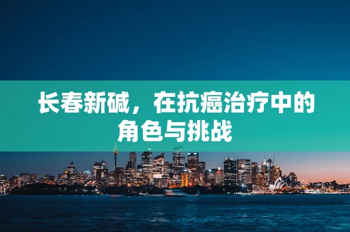 长春新碱，在抗癌治疗中的角色与挑战