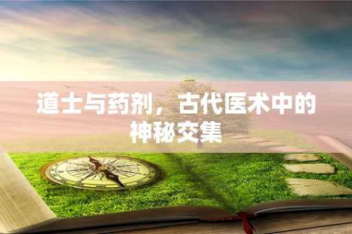 道士与药剂，古代医术中的神秘交集