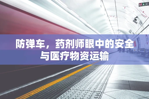 防弹车，药剂师眼中的安全与医疗物资运输