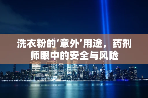 洗衣粉的‘意外’用途，药剂师眼中的安全与风险