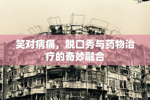 笑对病痛，脱口秀与药物治疗的奇妙融合
