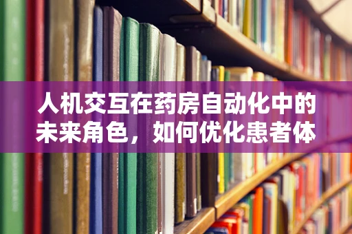 人机交互在药房自动化中的未来角色，如何优化患者体验？