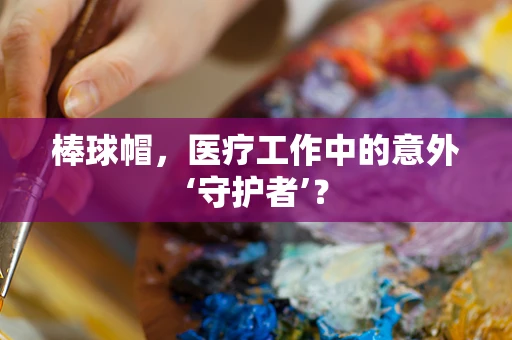 棒球帽，医疗工作中的意外‘守护者’？