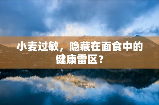 小麦过敏，隐藏在面食中的健康雷区？