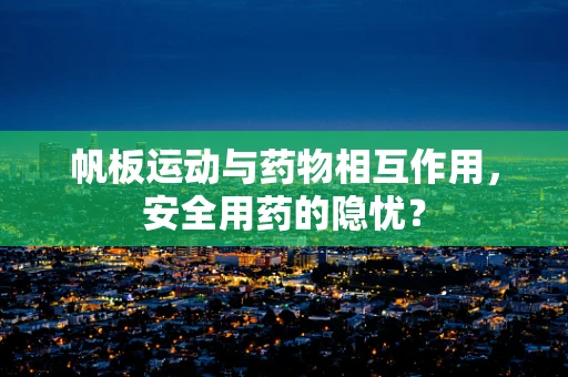 帆板运动与药物相互作用，安全用药的隐忧？