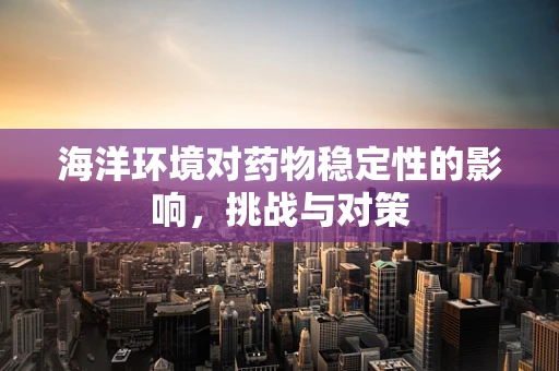 海洋环境对药物稳定性的影响，挑战与对策