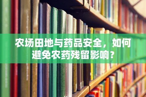 农场田地与药品安全，如何避免农药残留影响？