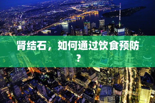 肾结石，如何通过饮食预防？