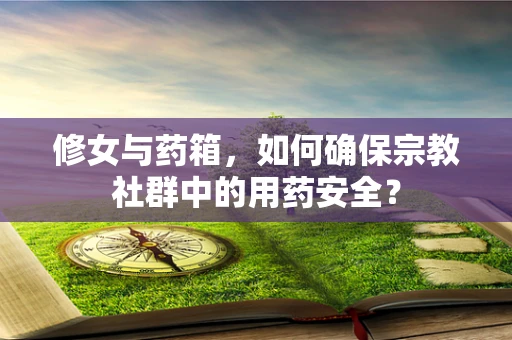 修女与药箱，如何确保宗教社群中的用药安全？