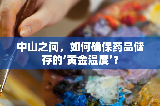 中山之问，如何确保药品储存的‘黄金温度’？