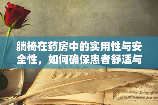 躺椅在药房中的实用性与安全性，如何确保患者舒适与安全？