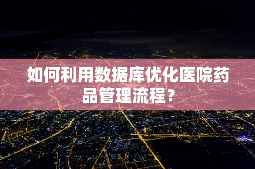 如何利用数据库优化医院药品管理流程？