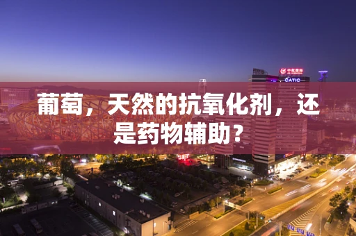 葡萄，天然的抗氧化剂，还是药物辅助？