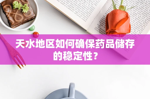 天水地区如何确保药品储存的稳定性？