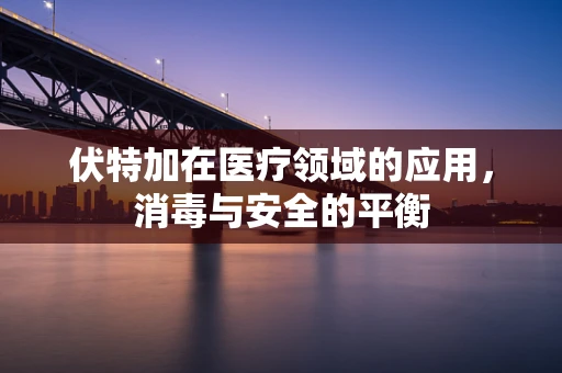 伏特加在医疗领域的应用，消毒与安全的平衡