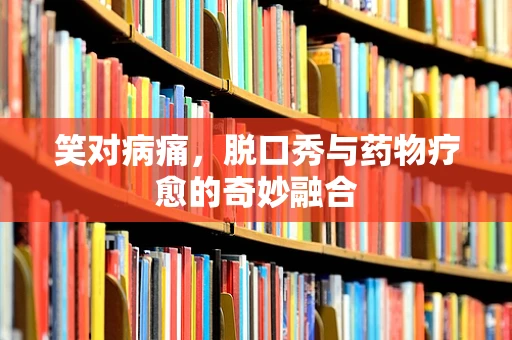 笑对病痛，脱口秀与药物疗愈的奇妙融合
