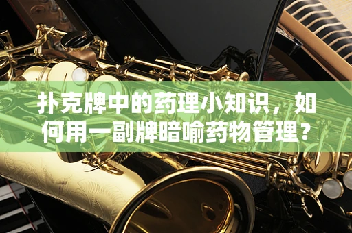 扑克牌中的药理小知识，如何用一副牌暗喻药物管理？