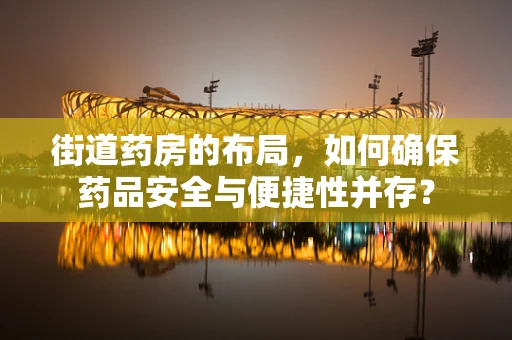街道药房的布局，如何确保药品安全与便捷性并存？