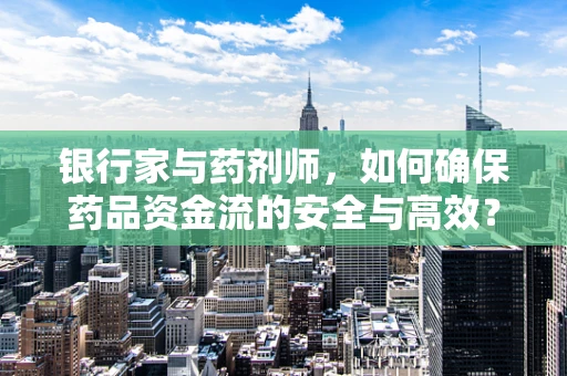 银行家与药剂师，如何确保药品资金流的安全与高效？