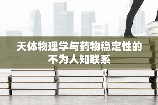 天体物理学与药物稳定性的不为人知联系