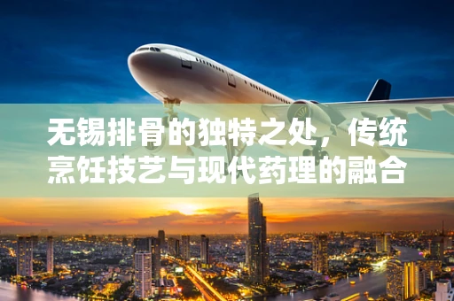 无锡排骨的独特之处，传统烹饪技艺与现代药理的融合