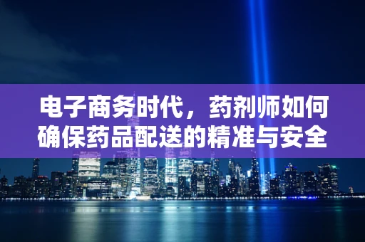 电子商务时代，药剂师如何确保药品配送的精准与安全？