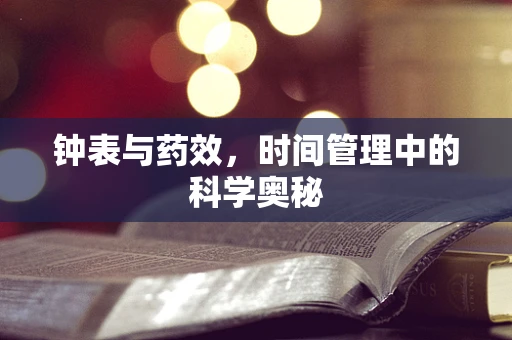 钟表与药效，时间管理中的科学奥秘