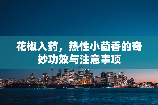 花椒入药，热性小茴香的奇妙功效与注意事项