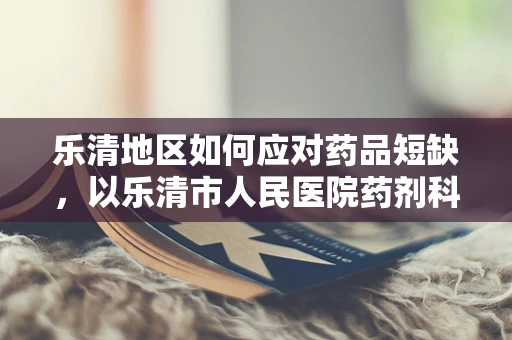 乐清地区如何应对药品短缺，以乐清市人民医院药剂科为例