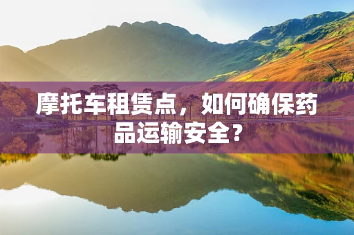 摩托车租赁点，如何确保药品运输安全？
