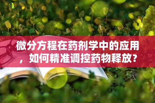 微分方程在药剂学中的应用，如何精准调控药物释放？