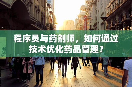 程序员与药剂师，如何通过技术优化药品管理？