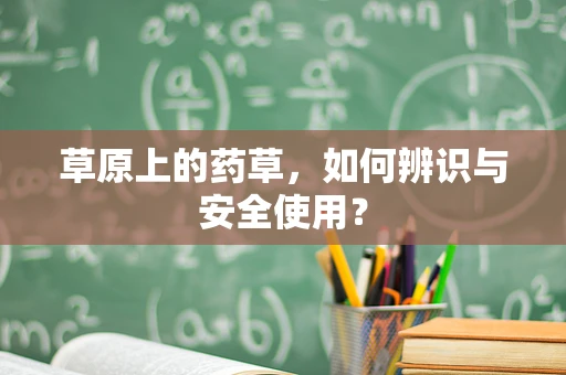 草原上的药草，如何辨识与安全使用？