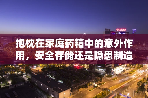 抱枕在家庭药箱中的意外作用，安全存储还是隐患制造？