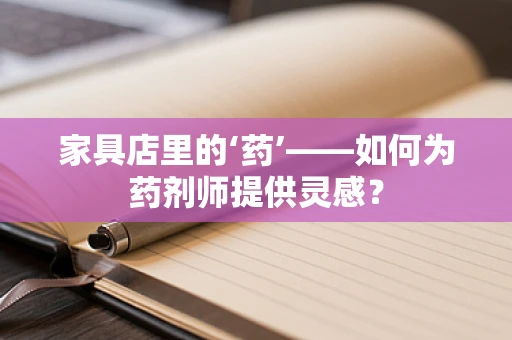 家具店里的‘药’——如何为药剂师提供灵感？