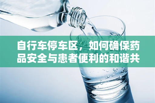 自行车停车区，如何确保药品安全与患者便利的和谐共存？