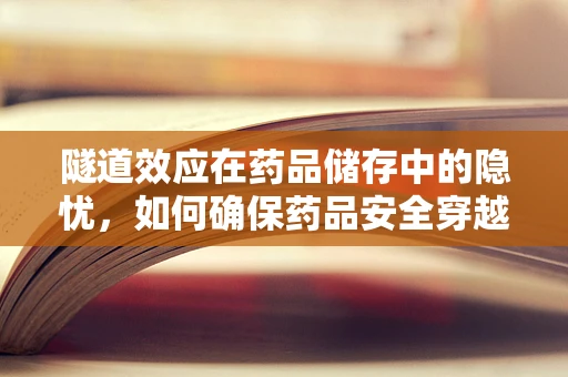 隧道效应在药品储存中的隐忧，如何确保药品安全穿越‘时间隧道’？