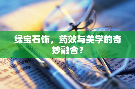 绿宝石饰，药效与美学的奇妙融合？