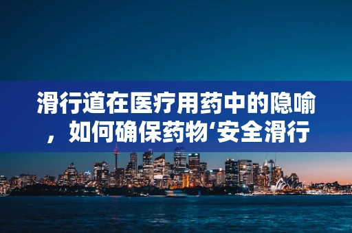 滑行道在医疗用药中的隐喻，如何确保药物‘安全滑行’至患者手中？