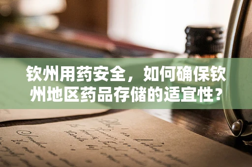 钦州用药安全，如何确保钦州地区药品存储的适宜性？