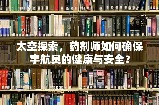 太空探索，药剂师如何确保宇航员的健康与安全？